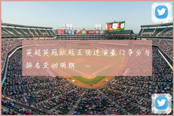 英超英冠欧冠五场连演豪门争分与排名变动明朗