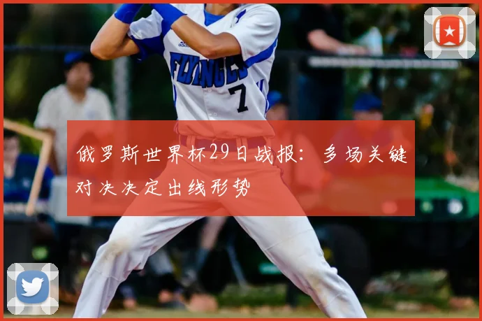 俄罗斯世界杯29日战报：多场关键对决决定出线形势